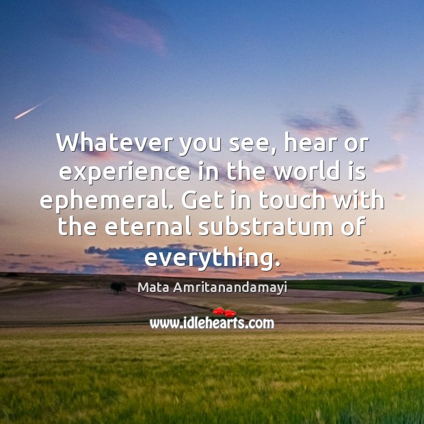 Whatever you see, hear or experience in the world is ephemeral. Get Mata Amritanandamayi Picture Quote