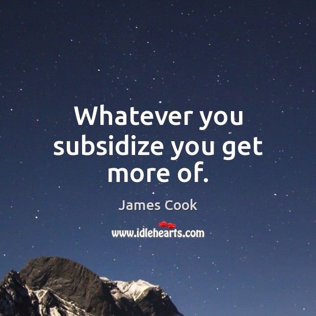 Whatever you subsidize you get more of. Image