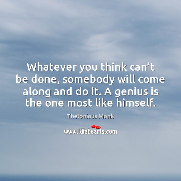 Whatever you think can’t be done, somebody will come along and Thelonious Monk Picture Quote