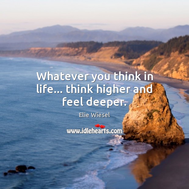 Whatever you think in life… think higher and feel deeper. Elie Wiesel Picture Quote