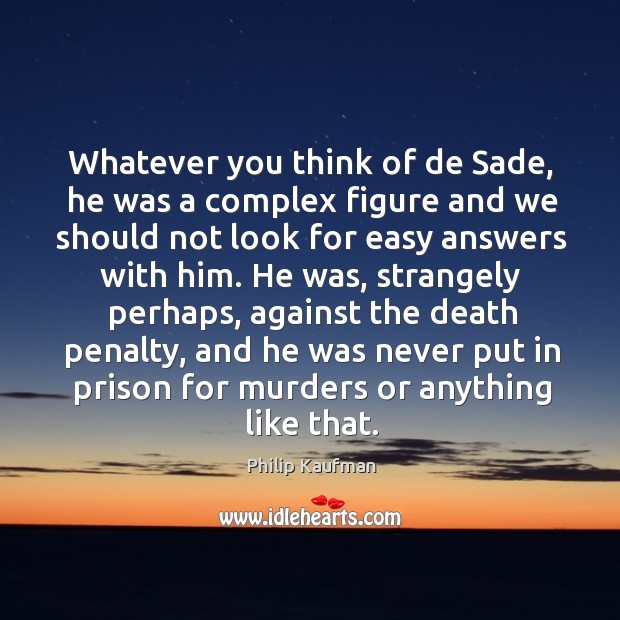 Whatever you think of de sade, he was a complex figure Philip Kaufman Picture Quote
