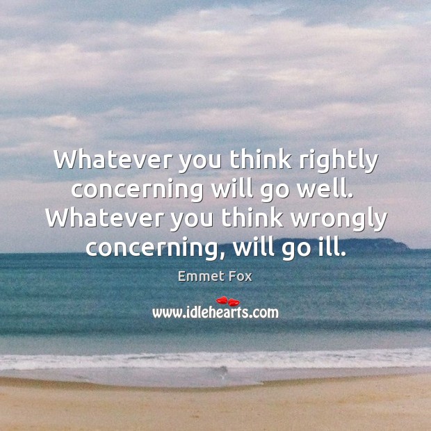 Whatever you think rightly concerning will go well.  Whatever you think wrongly Emmet Fox Picture Quote