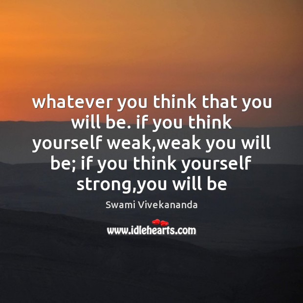 Whatever you think that you will be. if you think yourself weak, Swami Vivekananda Picture Quote