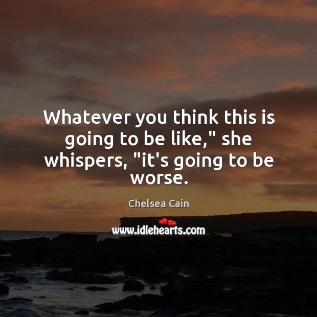 Whatever you think this is going to be like,” she whispers, “it’s going to be worse. Chelsea Cain Picture Quote