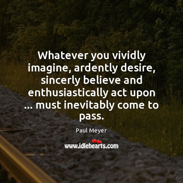 Whatever you vividly imagine, ardently desire, sincerly believe and enthusiastically act upon … Image