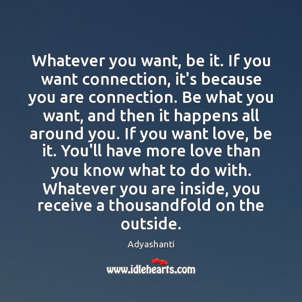 Whatever you want, be it. If you want connection, it’s because you Adyashanti Picture Quote