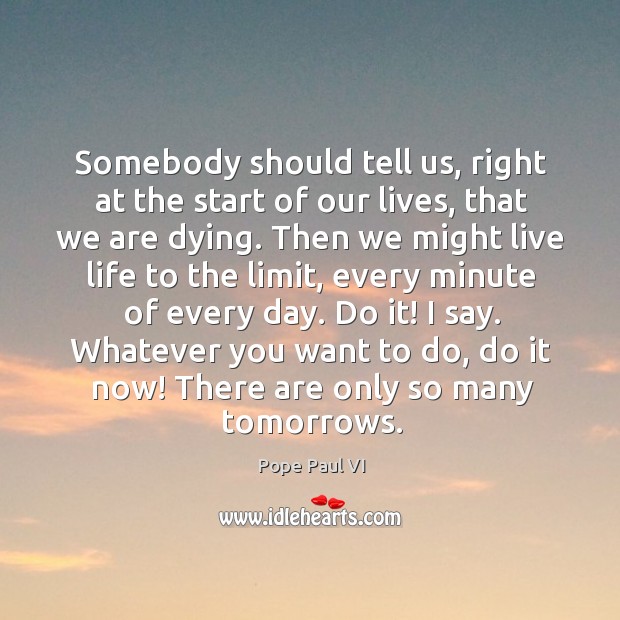Whatever you want to do, do it now! there are only so many tomorrows. Image