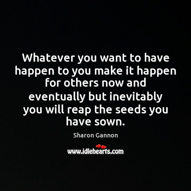 Whatever you want to have happen to you make it happen for Sharon Gannon Picture Quote