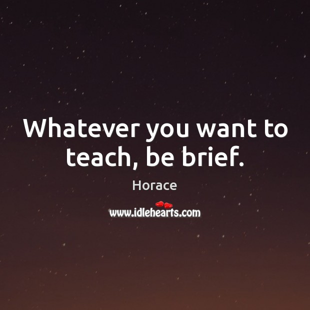 Whatever you want to teach, be brief. Horace Picture Quote