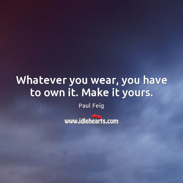 Whatever you wear, you have to own it. Make it yours. Paul Feig Picture Quote