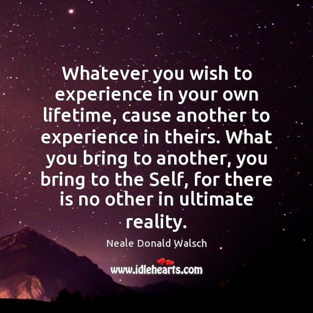 Whatever you wish to experience in your own lifetime, cause another to Neale Donald Walsch Picture Quote
