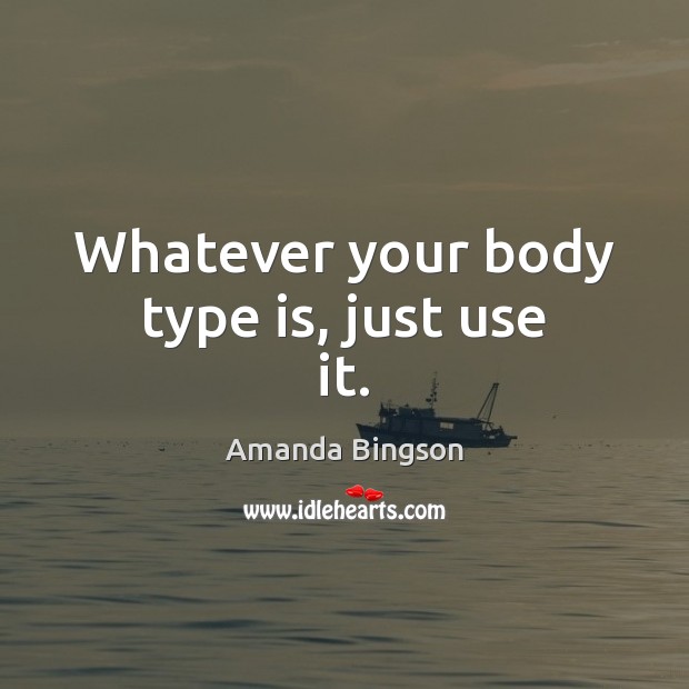 Whatever your body type is, just use it. Image