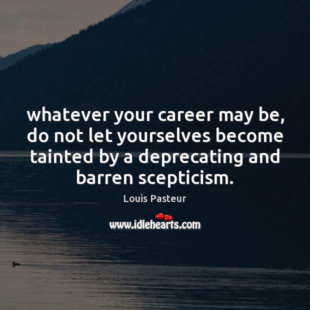 Whatever your career may be, do not let yourselves become tainted by Louis Pasteur Picture Quote
