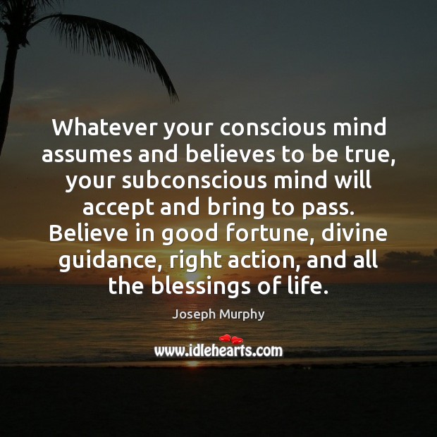 Whatever your conscious mind assumes and believes to be true, your subconscious Joseph Murphy Picture Quote