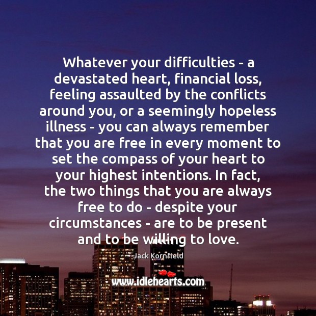 Whatever your difficulties – a devastated heart, financial loss, feeling assaulted by Jack Kornfield Picture Quote