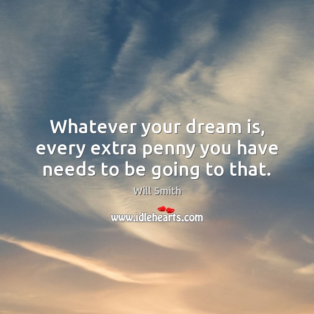 Whatever your dream is, every extra penny you have needs to be going to that. Will Smith Picture Quote