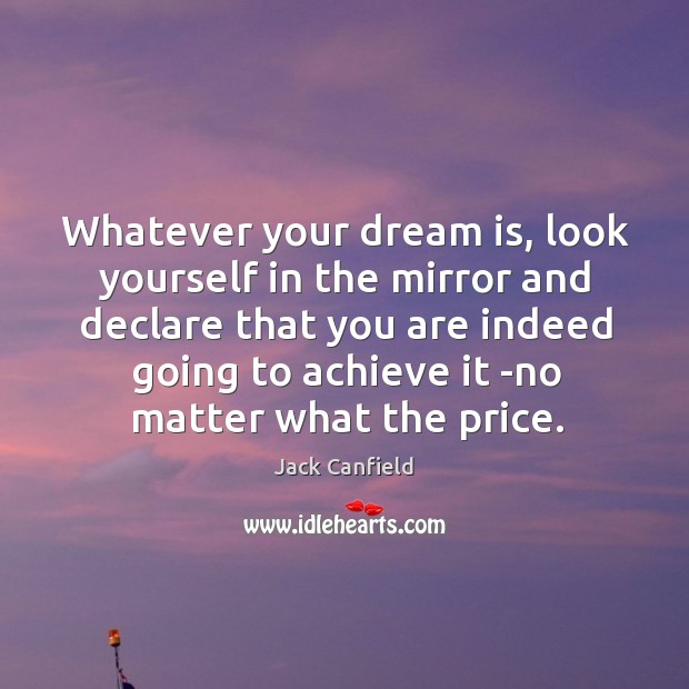 Whatever your dream is, look yourself in the mirror and declare that Jack Canfield Picture Quote