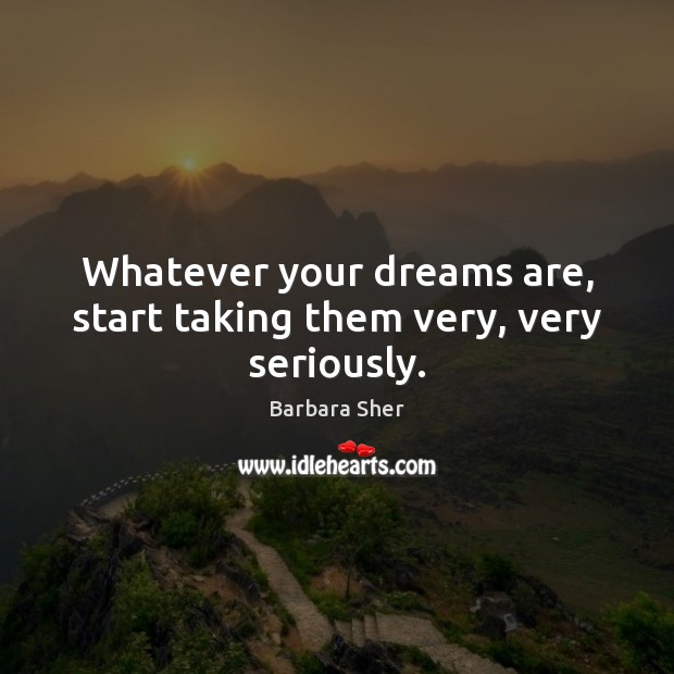 Whatever your dreams are, start taking them very, very seriously. Barbara Sher Picture Quote