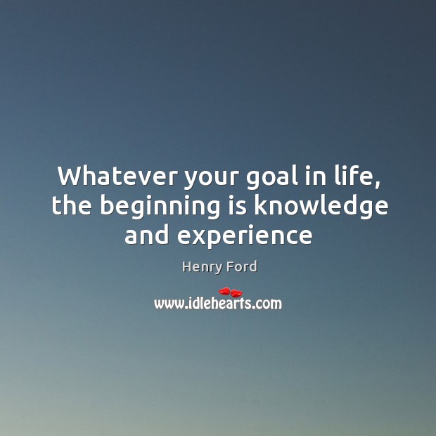 Whatever your goal in life, the beginning is knowledge and experience Image
