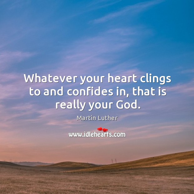 Whatever your heart clings to and confides in, that is really your God. Martin Luther Picture Quote