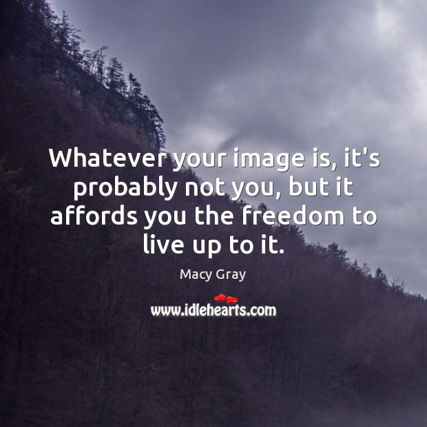 Whatever your image is, it’s probably not you, but it affords you Macy Gray Picture Quote
