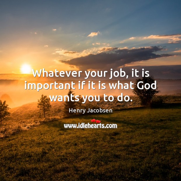 Whatever your job, it is important if it is what God wants you to do. Henry Jacobsen Picture Quote