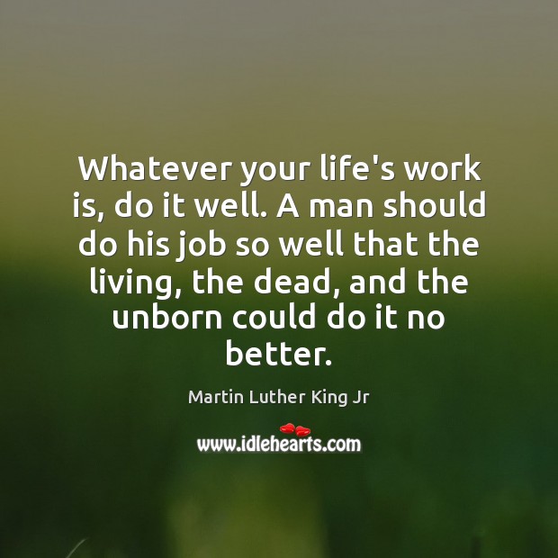 Whatever your life’s work is, do it well. A man should do Martin Luther King Jr Picture Quote