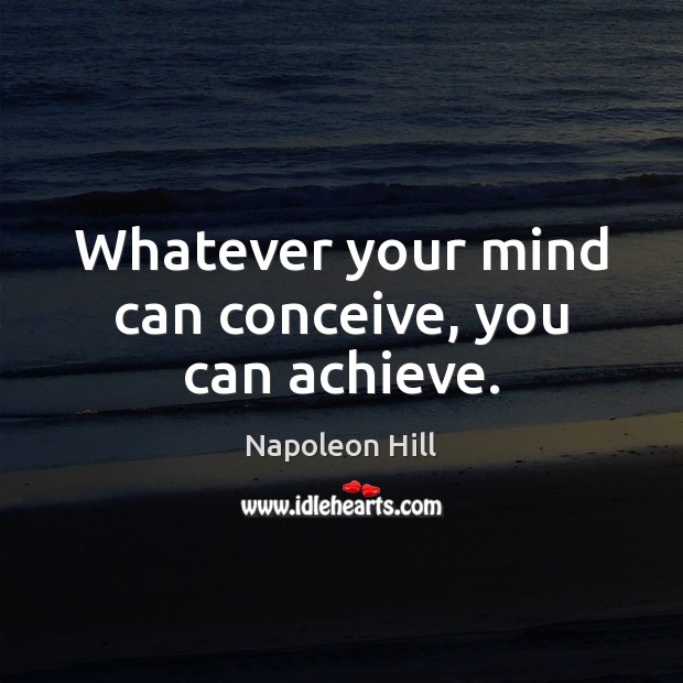 Whatever your mind can conceive, you can achieve. Napoleon Hill Picture Quote