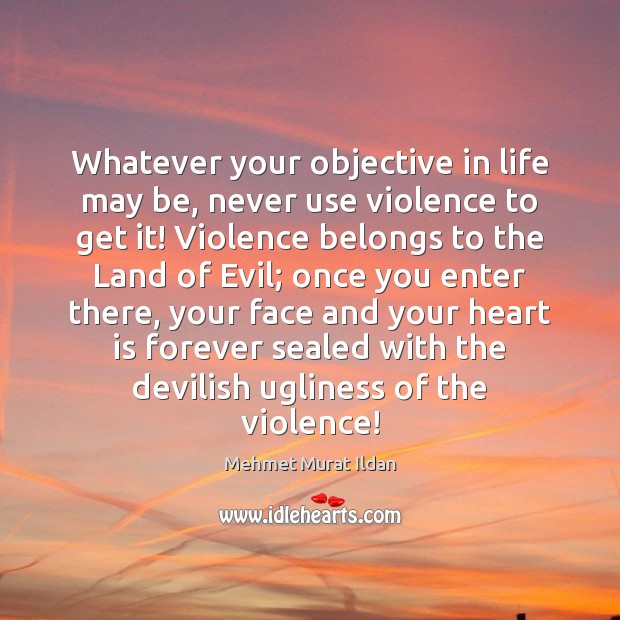 Whatever your objective in life may be, never use violence to get Image
