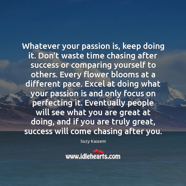 Whatever your passion is, keep doing it. Don’t waste time chasing after Suzy Kassem Picture Quote