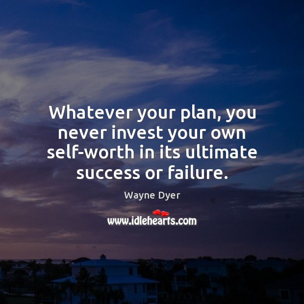Whatever your plan, you never invest your own self-worth in its ultimate Wayne Dyer Picture Quote