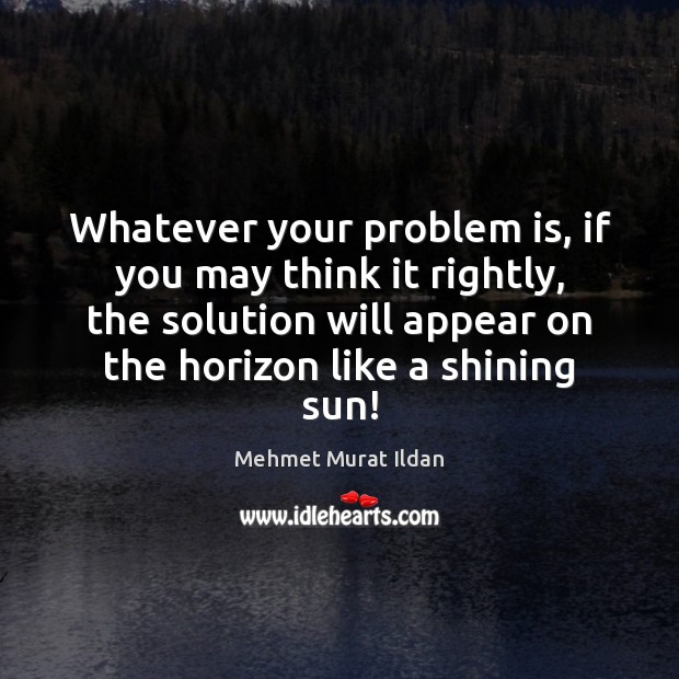 Whatever your problem is, if you may think it rightly, the solution Image