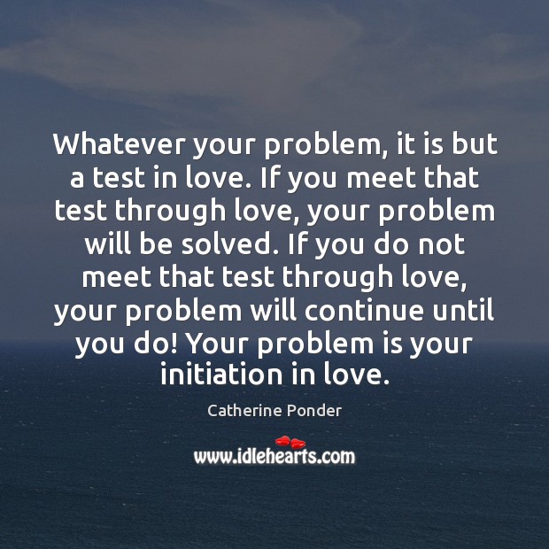 Whatever your problem, it is but a test in love. If you Catherine Ponder Picture Quote