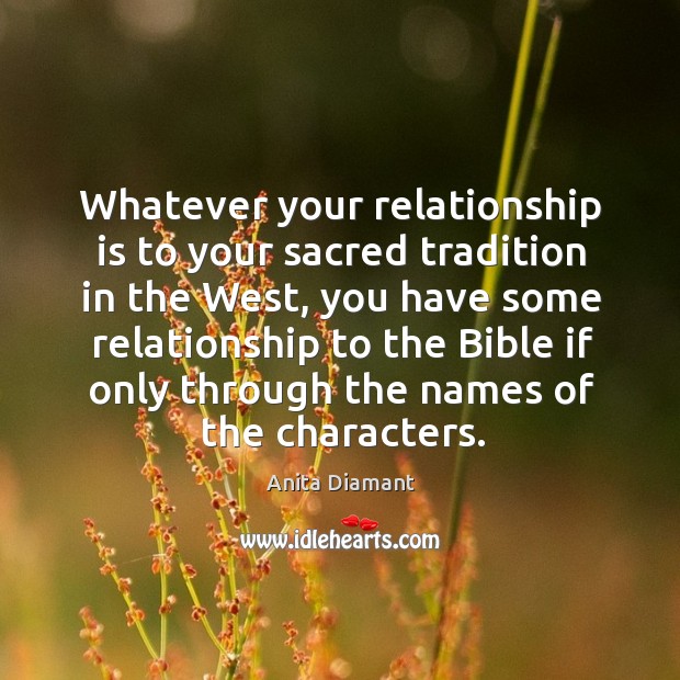 Whatever your relationship is to your sacred tradition in the west, you have some Anita Diamant Picture Quote