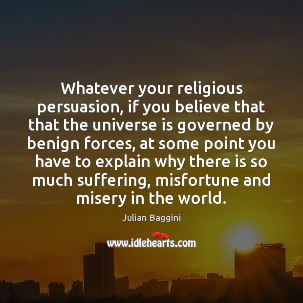 Whatever your religious persuasion, if you believe that that the universe is Julian Baggini Picture Quote
