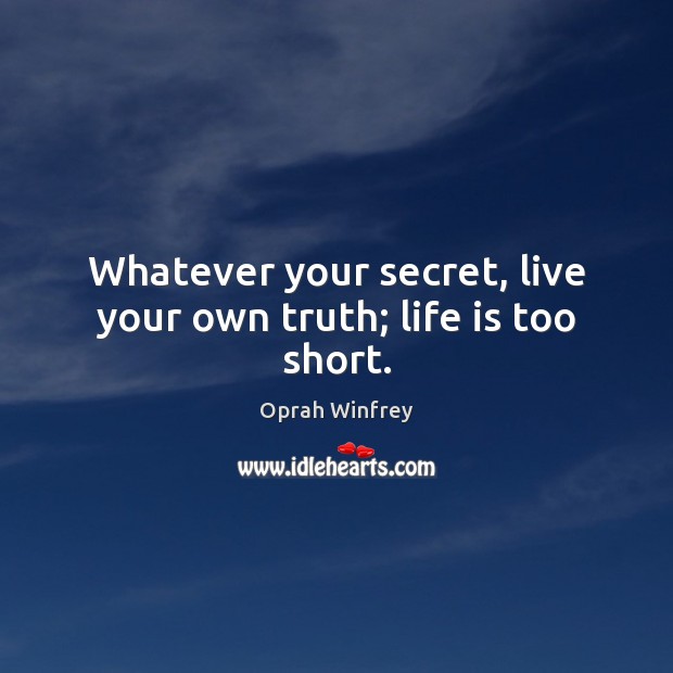 Whatever your secret, live your own truth; life is too short. Life is Too Short Quotes Image