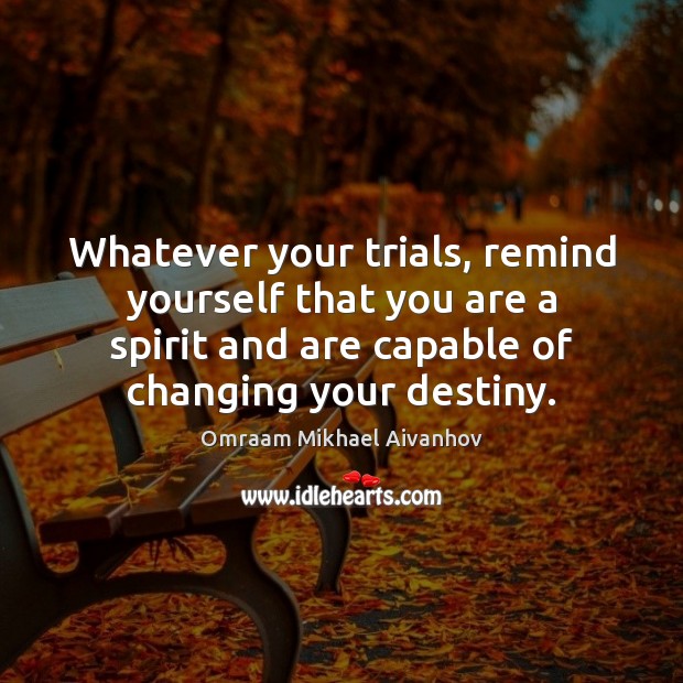 Whatever your trials, remind yourself that you are a spirit and are Omraam Mikhael Aivanhov Picture Quote