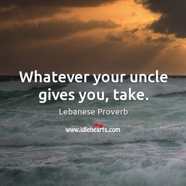 Whatever your uncle gives you, take. Lebanese Proverbs Image