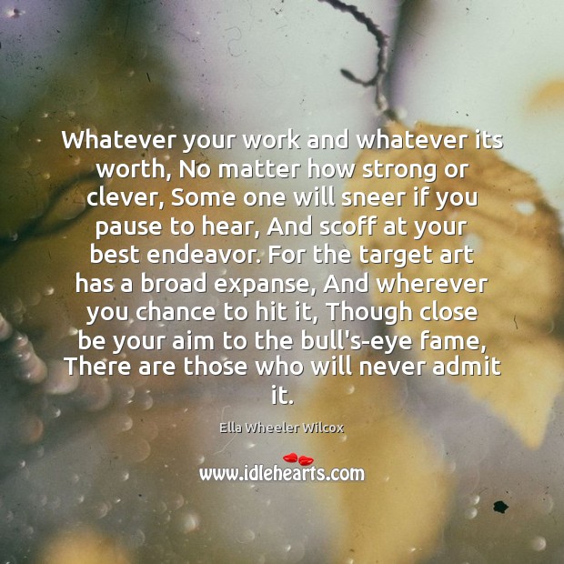Whatever your work and whatever its worth, No matter how strong or Ella Wheeler Wilcox Picture Quote