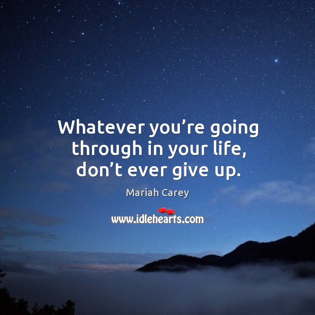 Whatever you’re going through in your life, don’t ever give up. Mariah Carey Picture Quote