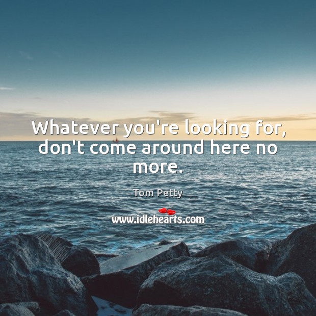 Whatever you’re looking for, don’t come around here no more. Image