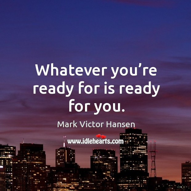 Whatever you’re ready for is ready for you. Mark Victor Hansen Picture Quote