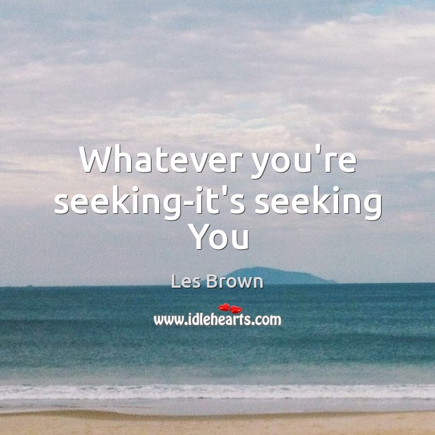 Whatever you’re seeking-it’s seeking You Les Brown Picture Quote
