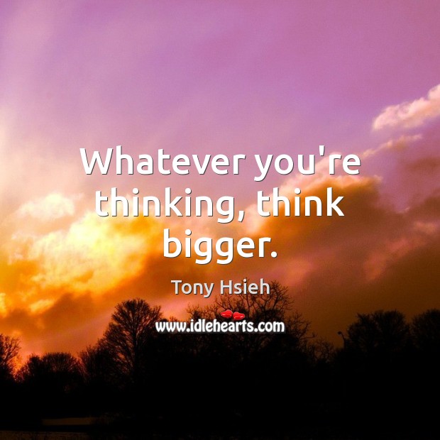 Whatever you’re thinking, think bigger. Tony Hsieh Picture Quote
