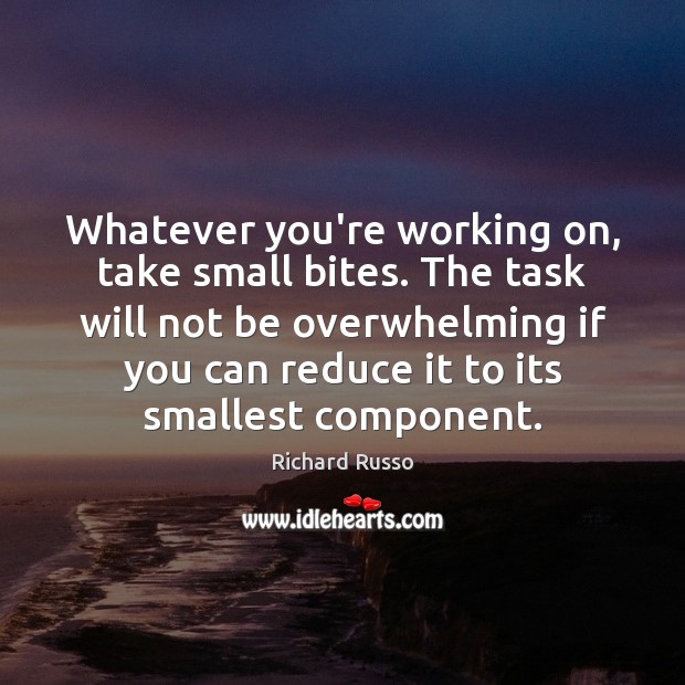 Whatever you’re working on, take small bites. The task will not be Richard Russo Picture Quote