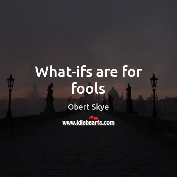 What-ifs are for fools Obert Skye Picture Quote