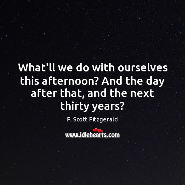 What’ll we do with ourselves this afternoon? And the day after that, F. Scott Fitzgerald Picture Quote