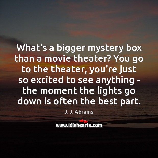 What’s a bigger mystery box than a movie theater? You go to J. J. Abrams Picture Quote