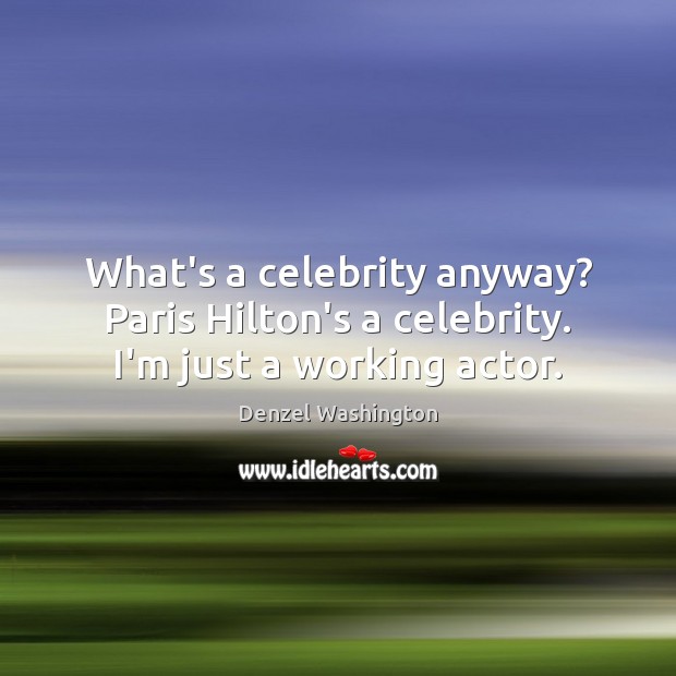 What’s a celebrity anyway? Paris Hilton’s a celebrity. I’m just a working actor. Denzel Washington Picture Quote