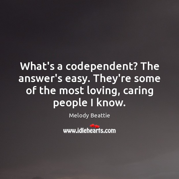 What’s a codependent? The answer’s easy. They’re some of the most loving, Melody Beattie Picture Quote